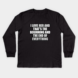 I Love Her and that's the beginning and the end of everything Kids Long Sleeve T-Shirt